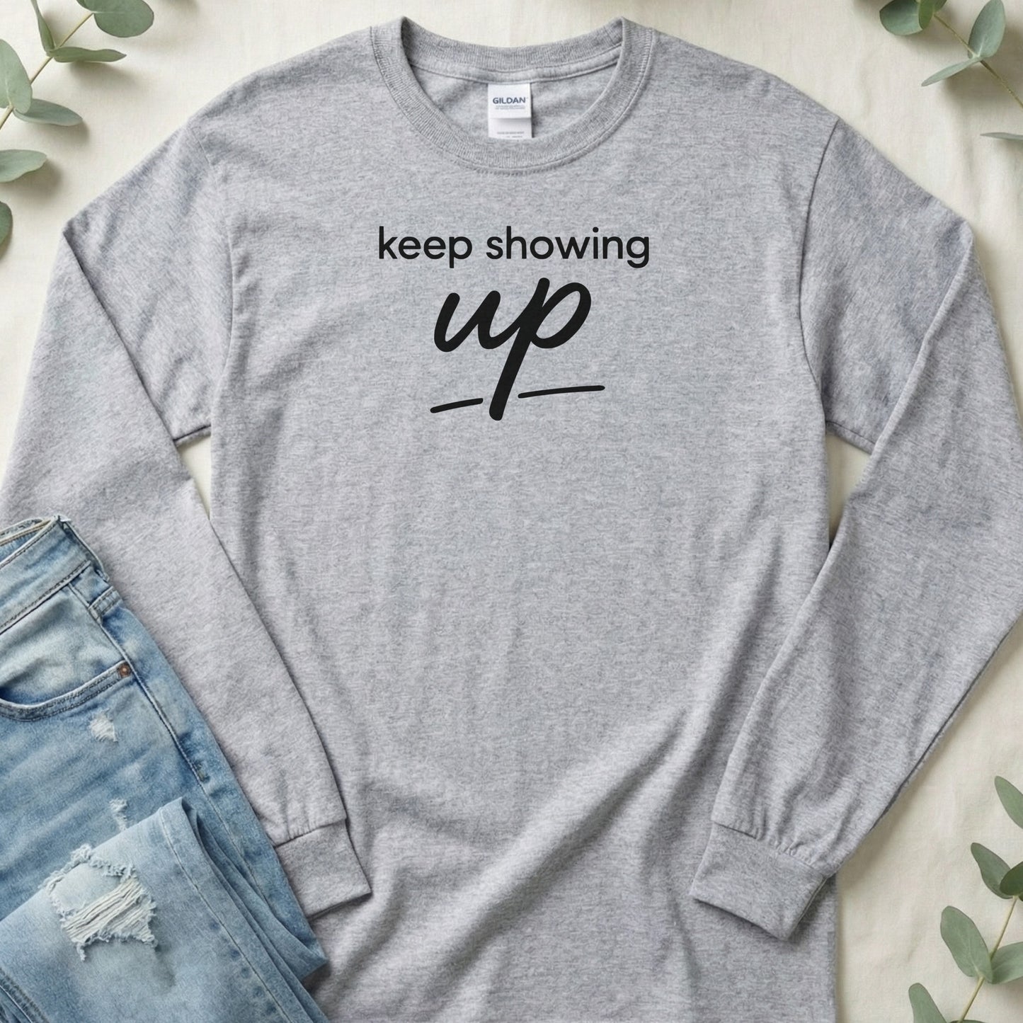 Keep Showing Up Motivational Long Sleeve Shirt