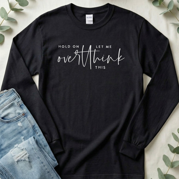 Hold on Let Me Overthink This Long Sleeve Tee