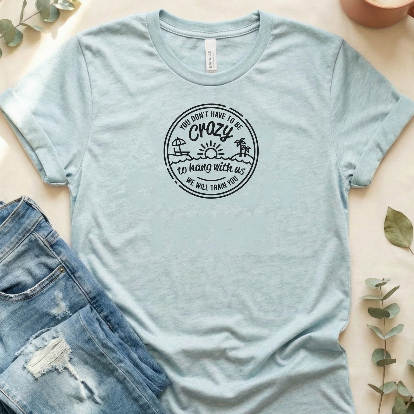 You Don’t Have To Be Crazy, We'll Train You T‑Shirt | Soft Bella+Ca…