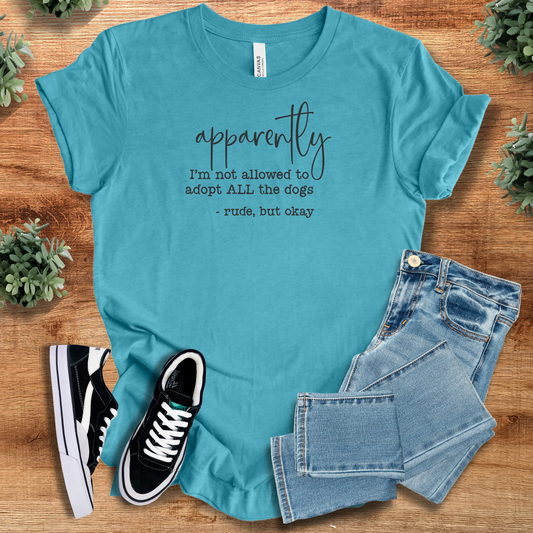 Apparently, I'm Not Allowed To Adopt All The Dogs T‑Shirt