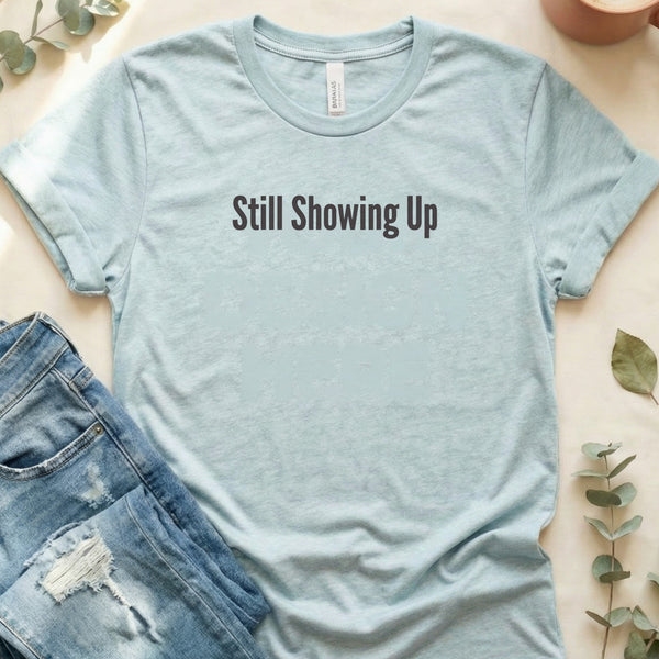 Still Showing Up Simple Statement Graphic Design T-Shirt