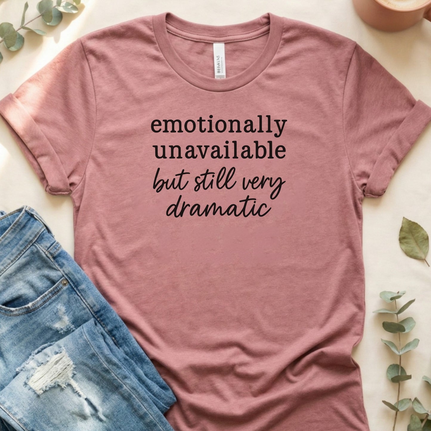 Emotionally Unavailable But Very Dramatic Shirt