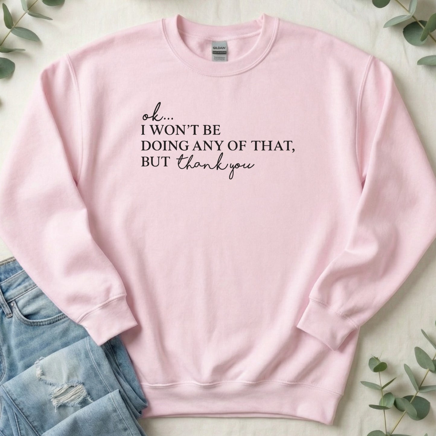 ok... I WON'T BE DOING ANY OF THAT BUT thank you sweatshirt