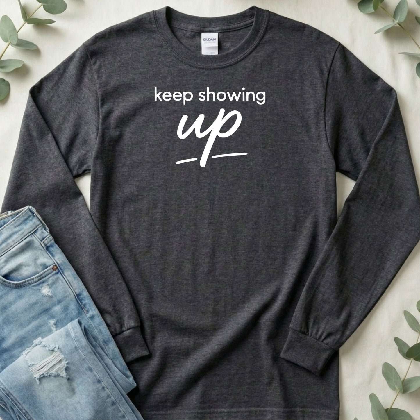 Keep Showing Up Motivational Long Sleeve Shirt
