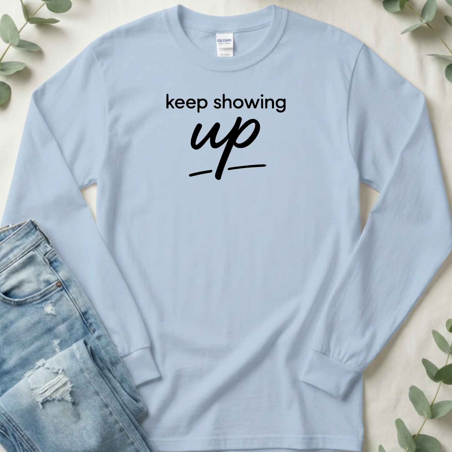 Keep Showing Up Motivational Long Sleeve Shirt