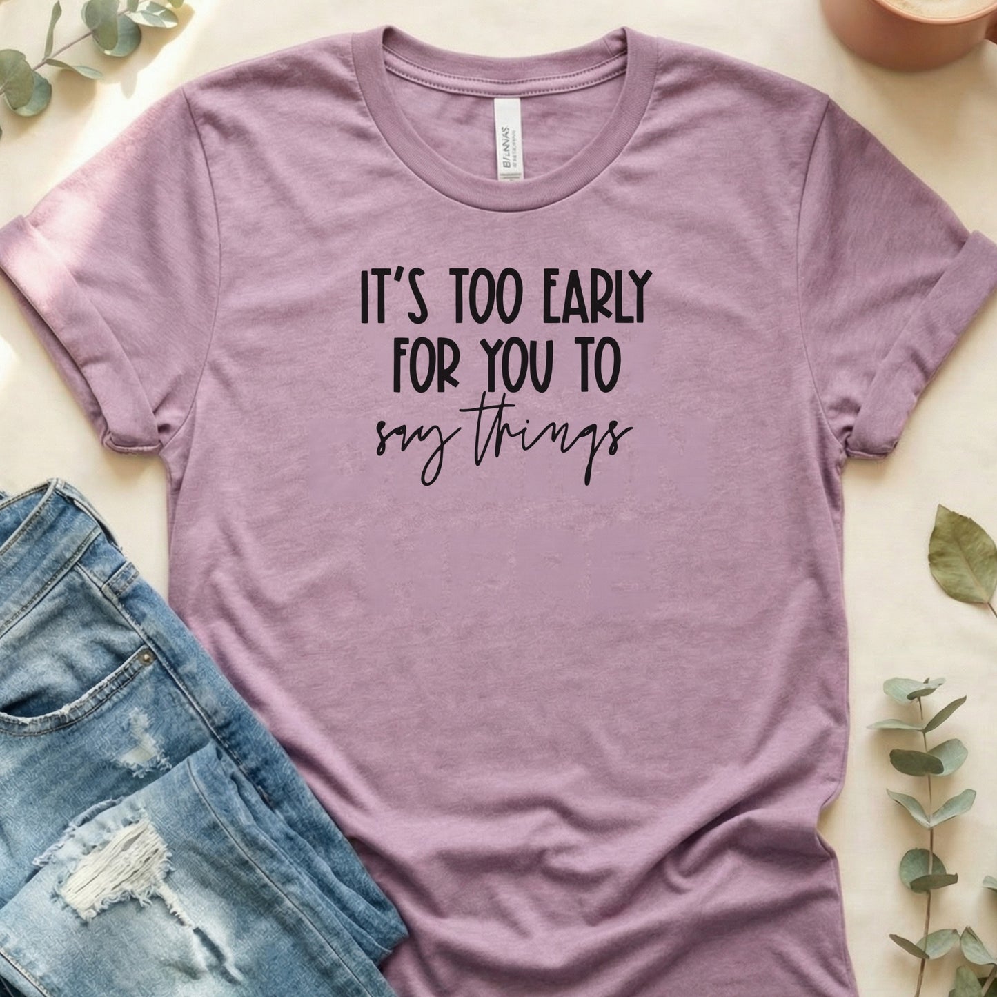 It's Too Early For You To Say Things Graphic Tee