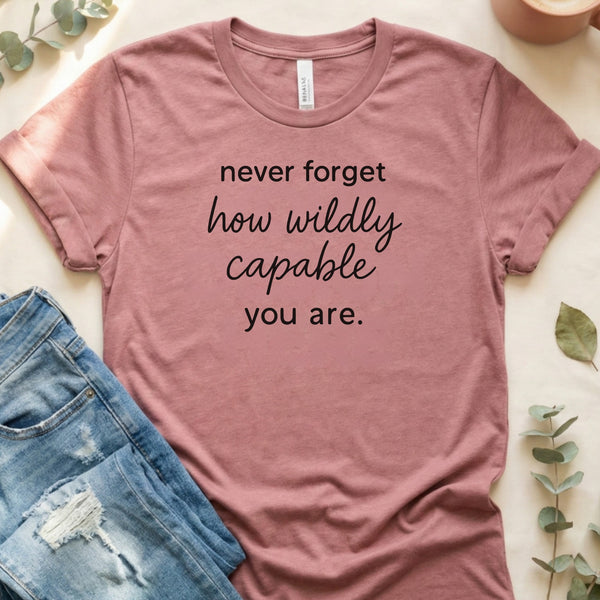 Never Forget How Wildly Capable You Are T-Shirt