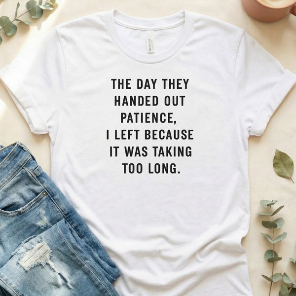 The Day They Handed Out Patience I Left Because T-Shirt