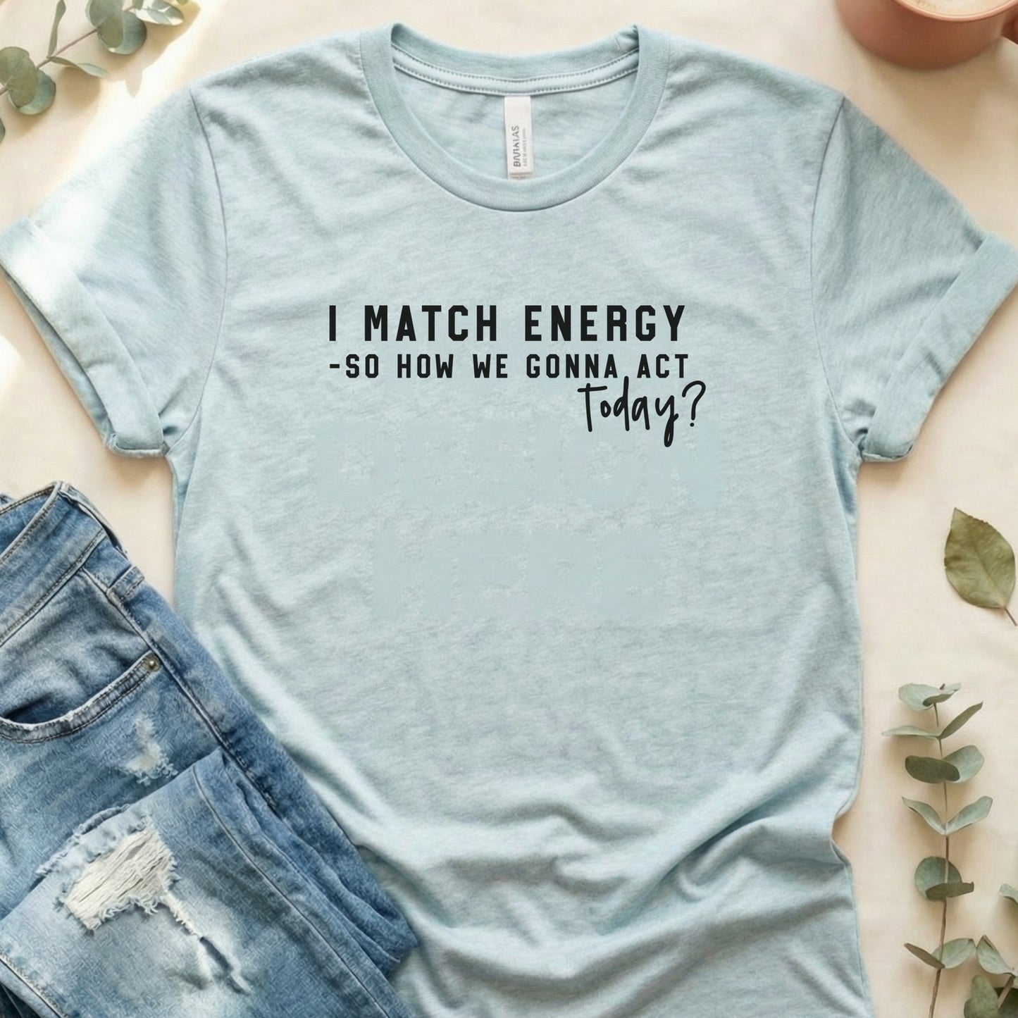 I Match Energy So How We Gonna Act Today? T-Shirt