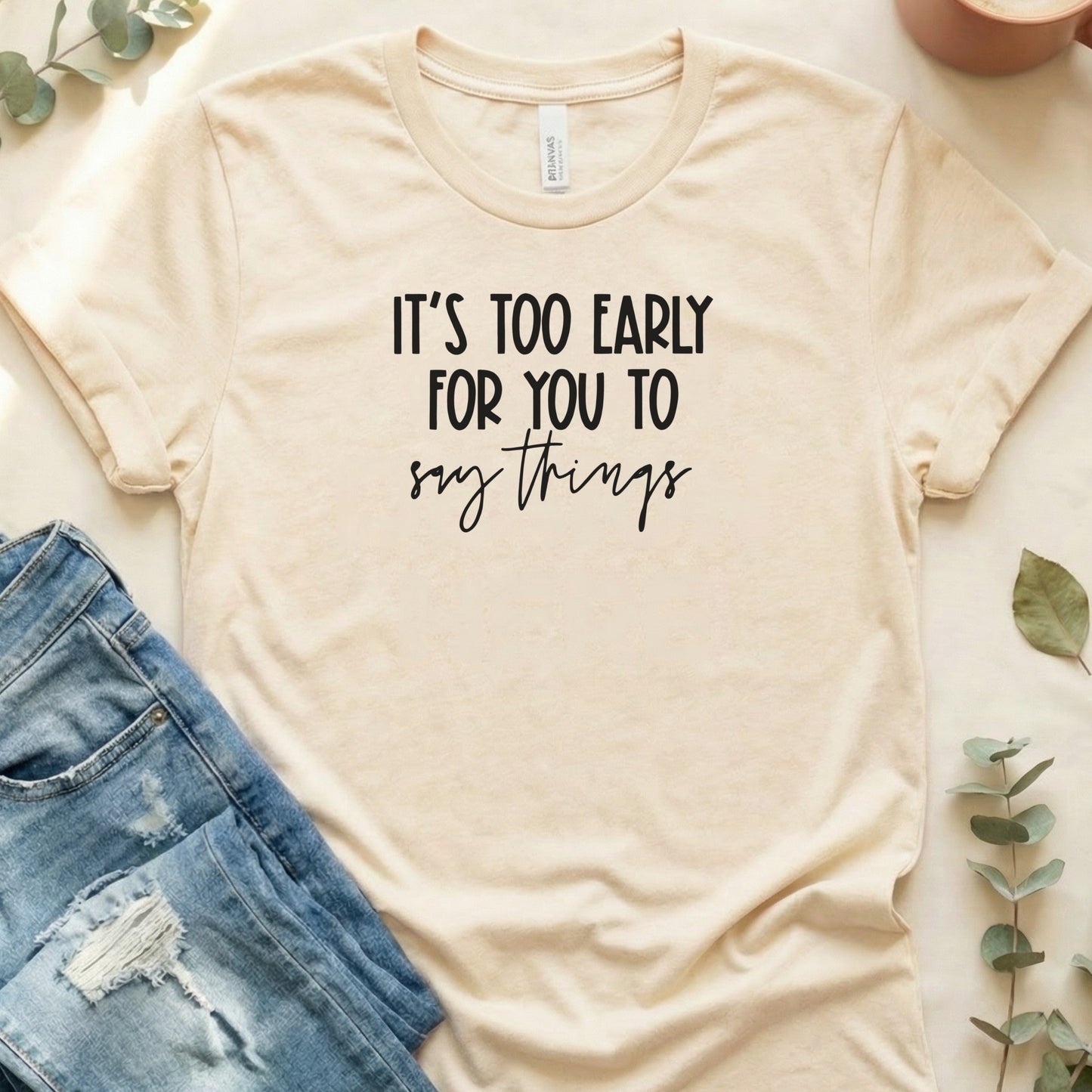 It's Too Early For You To Say Things T-Shirt