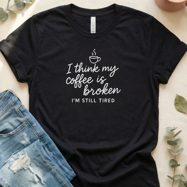 I Think My Coffee Is Broken Still Tired Graphic T-Shirt