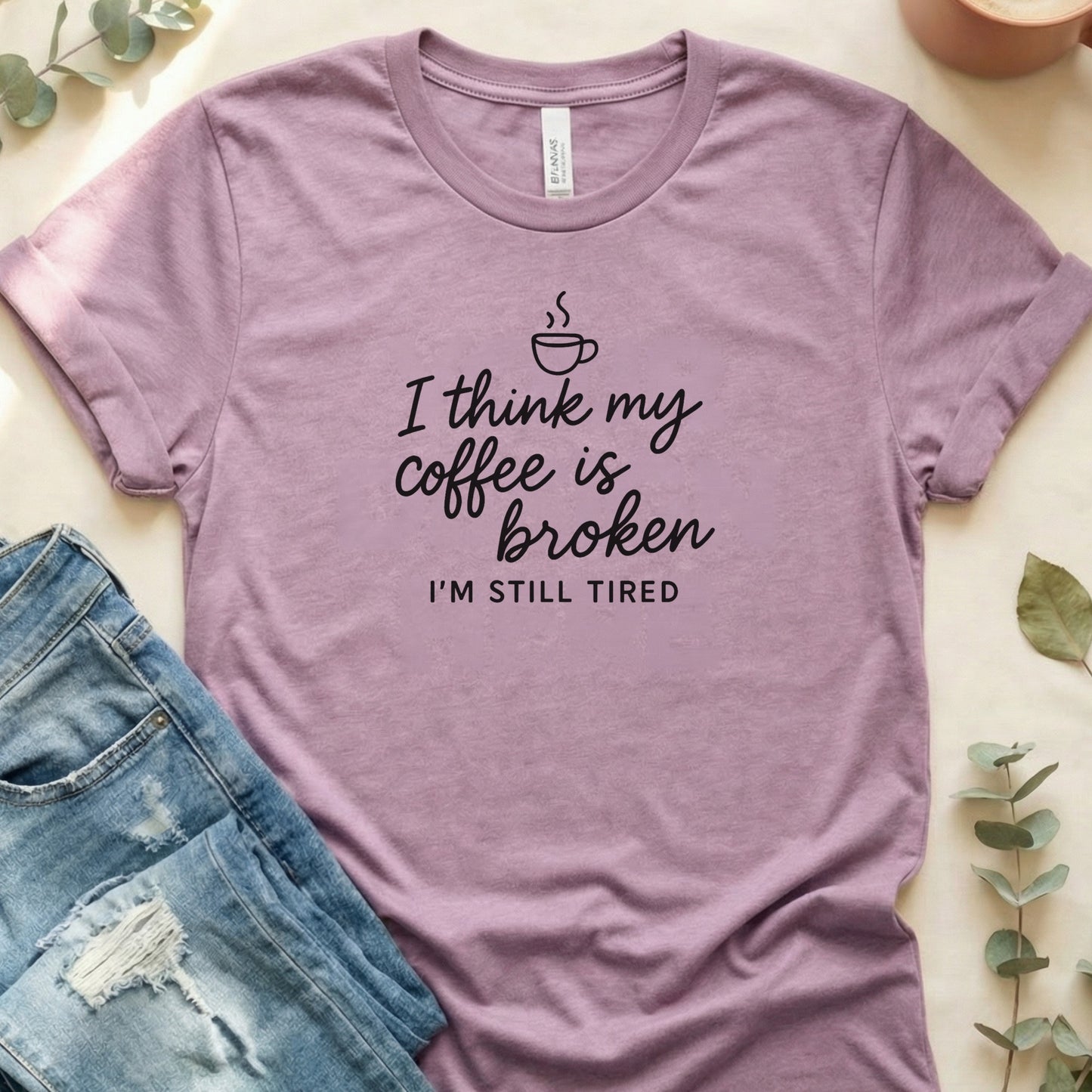I Think My Coffee Is Broken I'm Still Tired Shirt