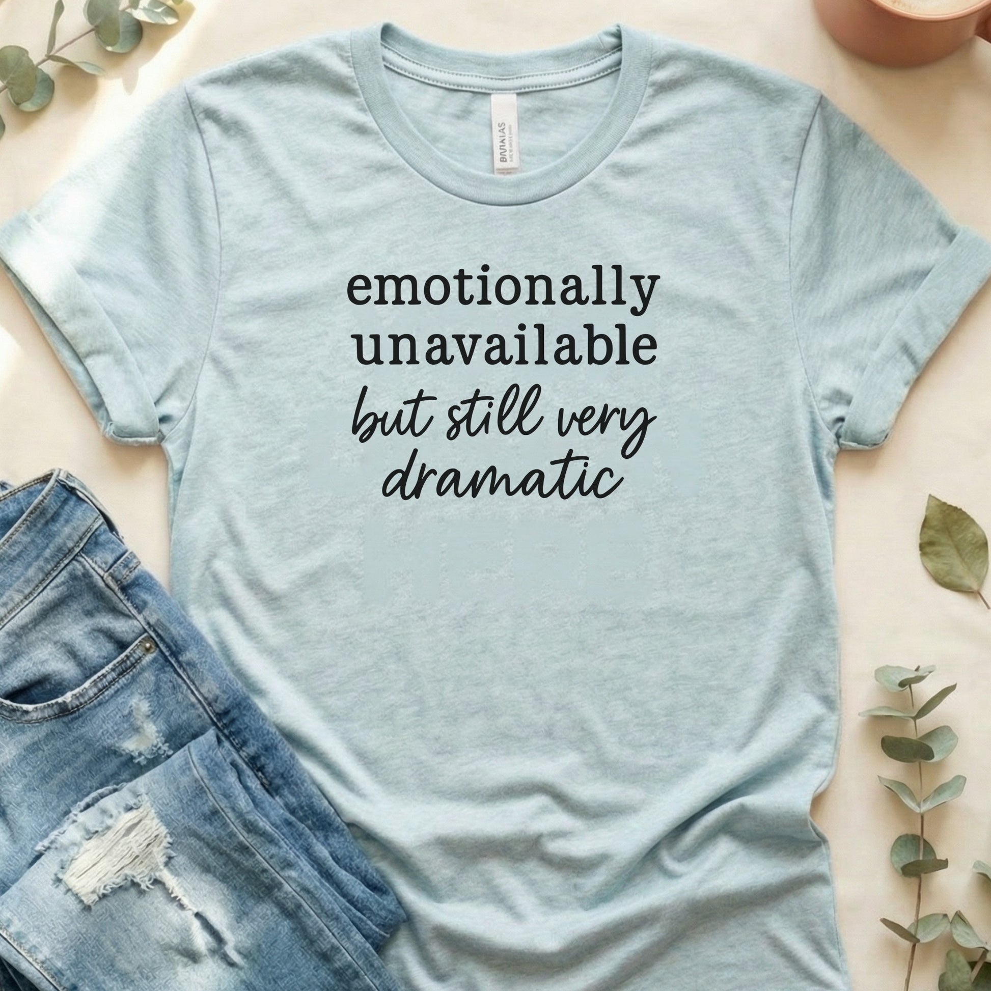 Emotionally Unavailable but Still Very Dramatic Shirt
