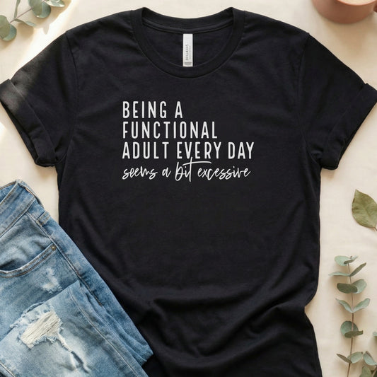 Being a Functional Adult Seems Excessive Shirt